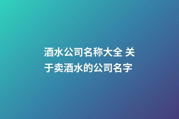 酒水公司名称大全 关于卖酒水的公司名字-第1张-公司起名-玄机派